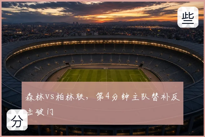 森林vs柏林联,第4分钟主队替补反击破门