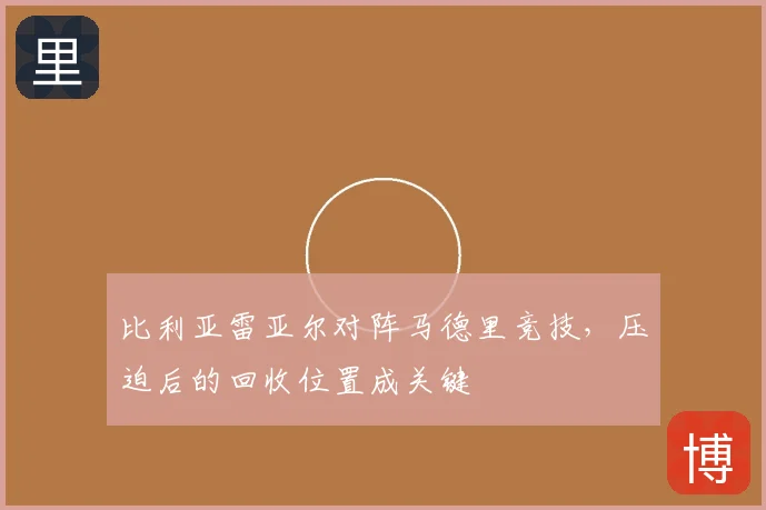 比利亚雷亚尔对阵马德里竞技，压迫后的回收位置成关键