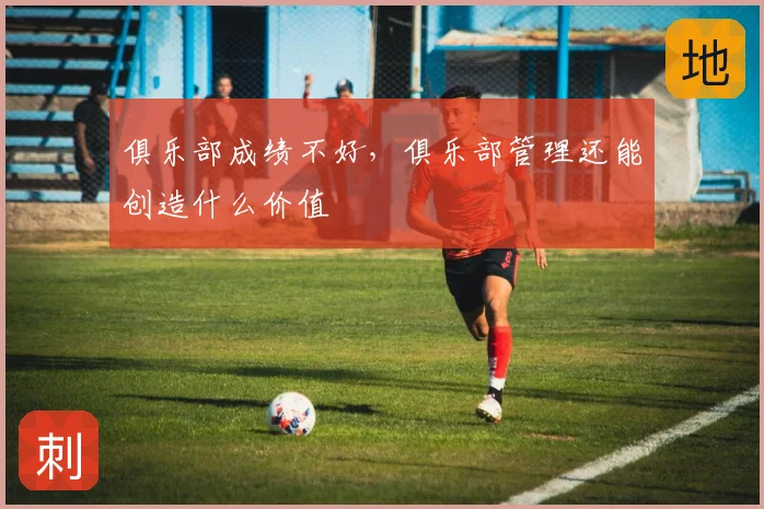 俱乐部成绩不好，俱乐部管理还能创造什么价值