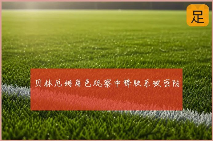 贝林厄姆角色观察中锋联系破密防