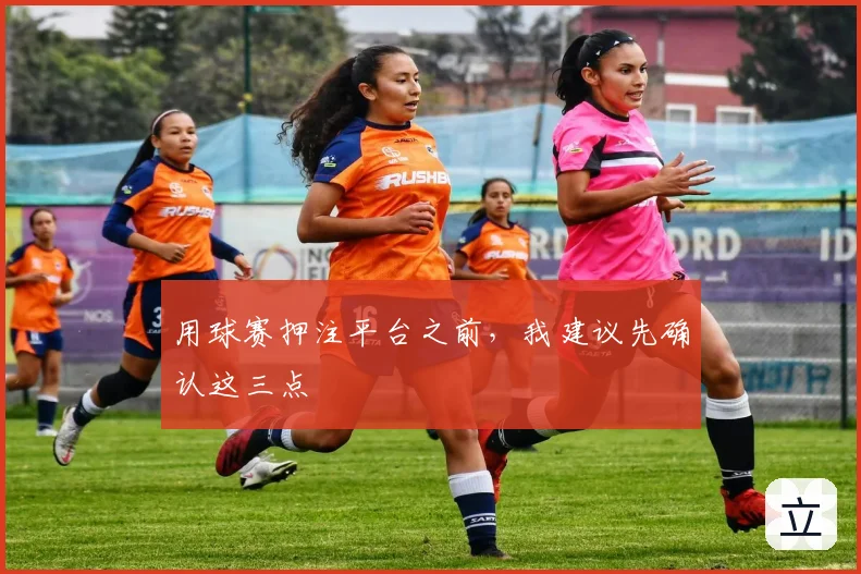 用球赛押注平台之前,我建议先确认这三点