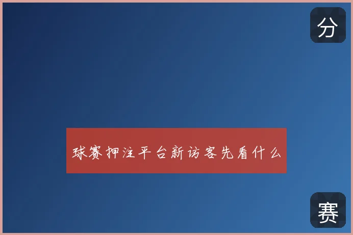 球赛押注平台新访客先看什么
