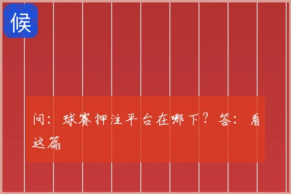 问：球赛押注平台在哪下？答：看这篇